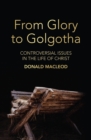Image for From Glory to Golgotha : Controversial Issues in the Life of Christ