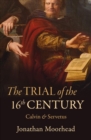Image for The Trial of the 16th Century : Calvin &amp; Servetus