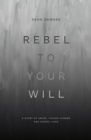 Image for Rebel to Your Will : A Story of Abuse, Father Hunger and Gospel Hope