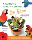 Image for A Parrot&#39;s Healthy Dining - Go Raw! : Avian Nutritional Guide and Recipes for All Species : 1