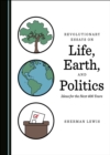 Image for Revolutionary Essays on Life, Earth, and Politics: Ideas for the Next 400 Years