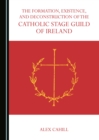 Image for The formation, existence and deconstruction of the Catholic stage guild of Ireland
