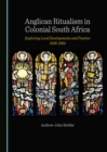 Image for Anglican Ritualism in Colonial South Africa: Exploring Local Developments and Practice 1848-1884