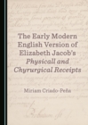 Image for The early modern English version of Elizabeth Jacob&#39;s Physicall and chyrurgical receipts