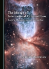 Image for The mirage of international criminal law: Kant&#39;s metaphysics of mens rea