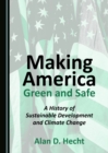 Image for Making American green and safe: a history of sustainable development and climate change