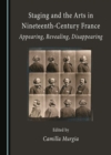 Image for Staging and the Arts in Nineteenth-Century France: Appearing, Revealing, Disappearing