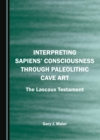 Image for Interpreting sapiens&#39; consciousness through Paleolithic cave art: the Lascaux Testament