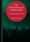 Image for The Political History of Muslim Bengal: An Unfinished Battle of Faith