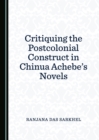 Image for Critiquing the postcolonial construct in Chinua Achebe&#39;s novels