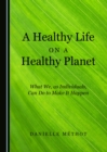 Image for A healthy life on a healthy planet: what we, as individuals, can do to make it happen