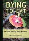 Image for Dying to eat: health, heresy and hysteria