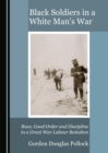 Image for Black soldiers in a white man&#39;s war: race, good order and discipline in a Great War labour battalion