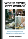 Image for World cities, city worlds: explorations with metaphors, icons and perspectives