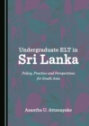 Image for Undergraduate ELT in Sri Lanka: policy, practice and perspectives for South Asia