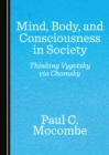 Image for Mind, body, and consciousness in society: thinking Vygotsky via Chomsky