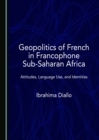 Image for Geopolitics of French in Francophone Sub-Saharan Africa: Attitudes, Language Use, and Identities