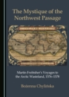 Image for Mystique of the Northwest Passage: Martin Frobisher&#39;s Voyages to the Arctic Wasteland, 1576-1578