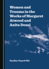 Image for Women and Trauma in the Works of Margaret Atwood and Anita Desai