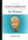 Image for Using the Greek Goddesses to Create a Well-Lived Life for Women