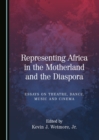 Image for Representing Africa in the Motherland and the Diaspora: Essays on Theatre, Dance, Music and Cinema