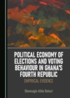 Image for Political Economy of Elections and Voting Behaviour in Ghana&#39;s Fourth Republic: Empirical Evidence