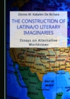 Image for The construction of Latina/o literary imaginaries: essays on alternative worldviews