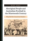 Image for Aboriginal People and Australian Football in the Nineteenth Century: They Did Not Come from Nowhere