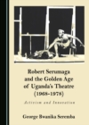 Image for Robert Serumaga and the Golden Age of Uganda&#39;s Theatre (1968-1978): Activism and Innovation