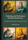 Image for Technology and Performance During the Renaissance: The Musical World of Leonardo Da Vinci