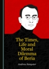 Image for The Times, Life and Moral Dilemma of Beria