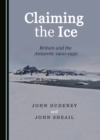 Image for Claiming the Ice: Britain and the Antarctic 1900-1950