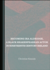 Image for Becoming Ira Aldridge, a Black Shakespearean Actor in Nineteenth Century Ireland