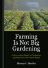 Image for Farming Is Not Big Gardening: A Story about Modern Production Agriculture in the United States
