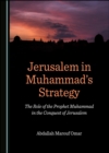 Image for Jerusalem in Muhammad&#39;s Strategy: The Role of the Prophet Muhammad in the Conquest of Jerusalem