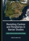 Image for Revisiting Centres and Peripheries in Iberian Studies: Culture, History and Socio-economic Change