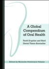 Image for A Global Compendium of Oral Health: Tooth Eruption and Hard Dental Tissue Anomalies