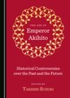 Image for The Age of Emperor Akihito: Historical Controversies over the Past and the Future