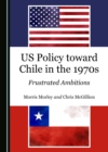 Image for Us Policy Toward Chile in the 1970s: Frustrated Ambitions