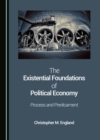 Image for The Existential Foundations of Political Economy: Process and Predicament