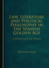 Image for Law, Literature and Political Philosophy in the Spanish Golden Age: A Reflection on Power