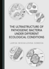 Image for The Ultrastructure of Pathogenic Bacteria Under Different Ecological Conditions