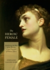 Image for The heroic female: redefining the role of the heroine in the tragedies of Vittorio Alfieri