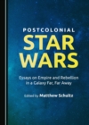 Image for Postcolonial Star Wars: Essays on Empire and Rebellion in a Galaxy Far, Far Away