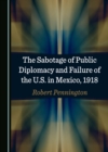 Image for The Sabotage of Public Diplomacy and Failure of the U.S. In Mexico, 1918