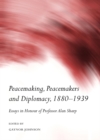 Image for Peacemaking, peacemakers and diplomacy, 1880-1939: essays in honour of Professor Alan Sharp