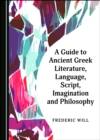 Image for A Guide to Ancient Greek Literature, Language, Script, Imagination and Philosophy