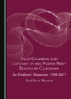 Image for Land grabbing and conflict in the North West Region of Cameroon: an endemic situation, 1958-2017