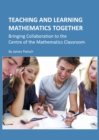 Image for Teaching and learning mathematics together: bringing collaboration to the centre of the mathematics classroom