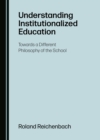 Image for Understanding Institutionalized Education: Towards a Different Philosophy of the School
